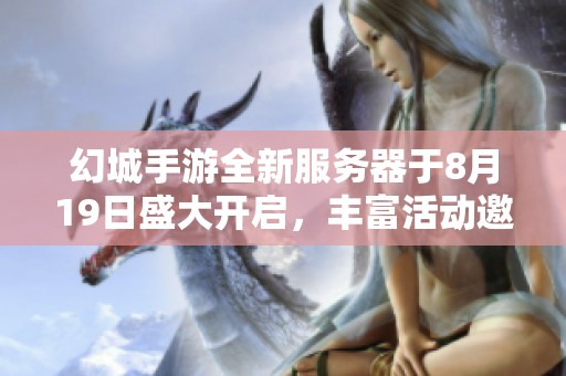 幻城手游全新服务器于8月19日盛大开启，丰富活动邀你参与！