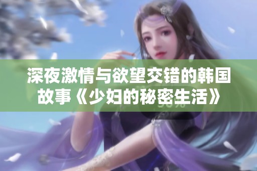 深夜激情与欲望交错的韩国故事《少妇的秘密生活》
