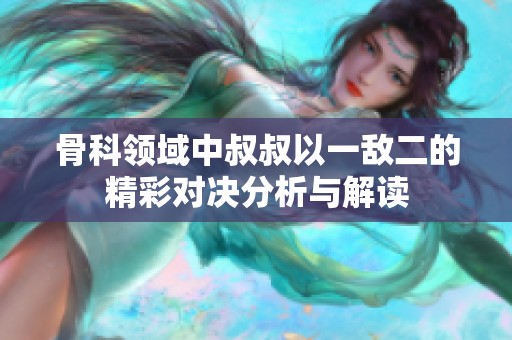 骨科领域中叔叔以一敌二的精彩对决分析与解读