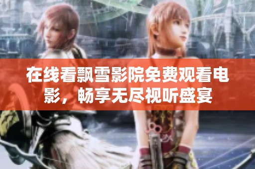 在线看飘雪影院免费观看电影，畅享无尽视听盛宴