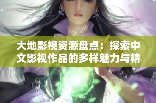 大地影视资源盘点：探索中文影视作品的多样魅力与精彩内容