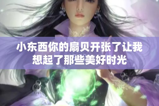 小东西你的扇贝开张了让我想起了那些美好时光