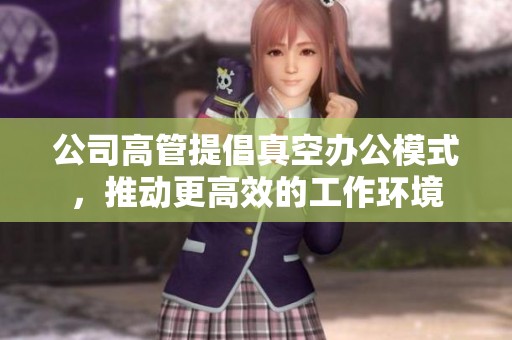 公司高管提倡真空办公模式，推动更高效的工作环境