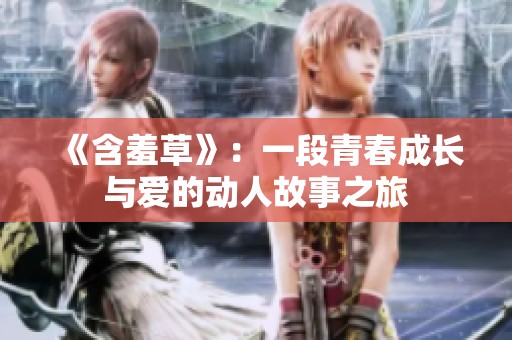 《含羞草》：一段青春成长与爱的动人故事之旅