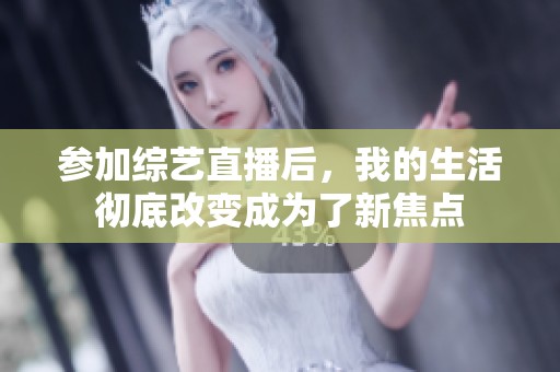 参加综艺直播后，我的生活彻底改变成为了新焦点