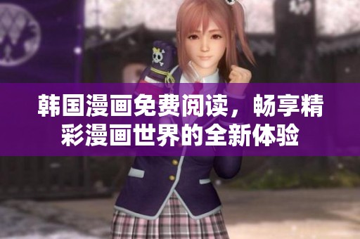 韩国漫画免费阅读，畅享精彩漫画世界的全新体验