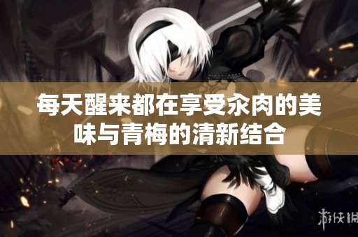 每天醒来都在享受汆肉的美味与青梅的清新结合