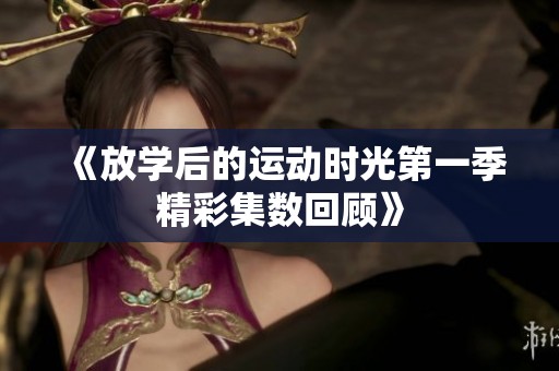《放学后的运动时光第一季精彩集数回顾》