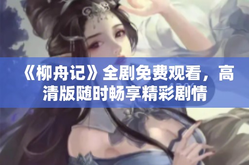《柳舟记》全剧免费观看，高清版随时畅享精彩剧情