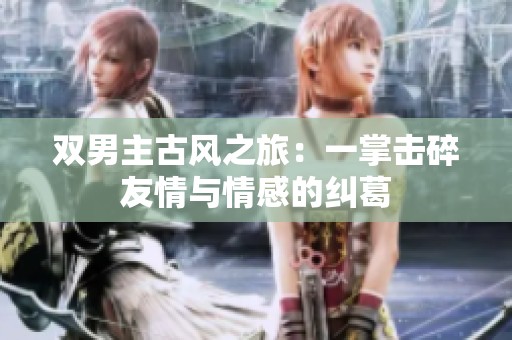 双男主古风之旅：一掌击碎友情与情感的纠葛