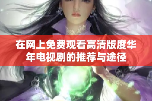 在网上免费观看高清版度华年电视剧的推荐与途径