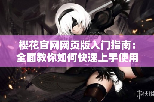 樱花官网网页版入门指南：全面教你如何快速上手使用