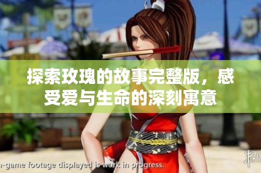 探索玫瑰的故事完整版，感受爱与生命的深刻寓意