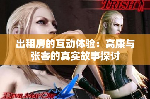 出租房的互动体验：高康与张睿的真实故事探讨