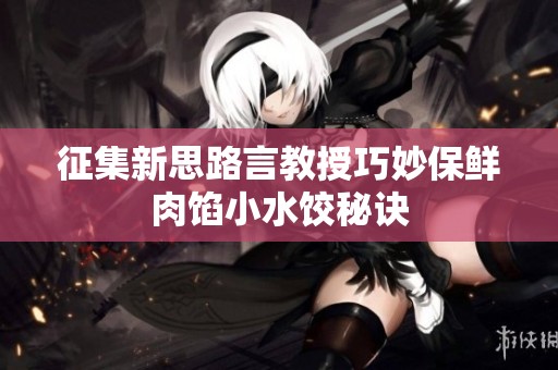 征集新思路言教授巧妙保鲜肉馅小水饺秘诀