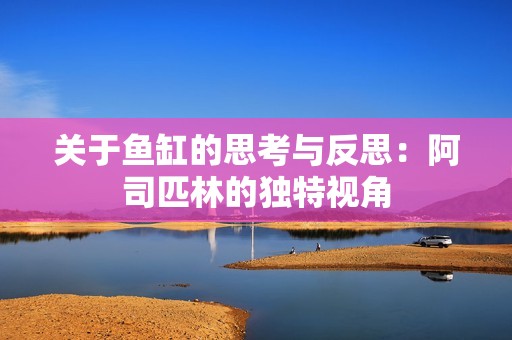 关于鱼缸的思考与反思：阿司匹林的独特视角