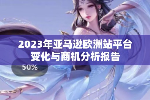 2023年亚马逊欧洲站平台变化与商机分析报告