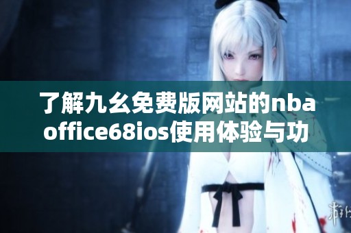 了解九幺免费版网站的nbaoffice68ios使用体验与功能介绍