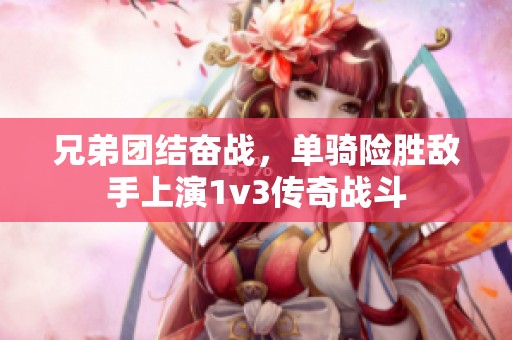 兄弟团结奋战，单骑险胜敌手上演1v3传奇战斗