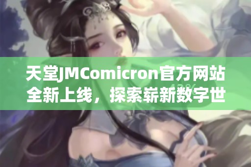 天堂JMComicron官方网站全新上线，探索崭新数字世界