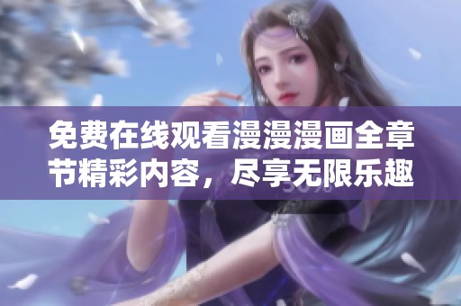 免费在线观看漫漫漫画全章节精彩内容，尽享无限乐趣