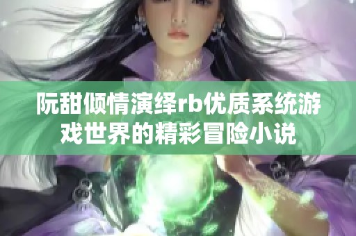 阮甜倾情演绎rb优质系统游戏世界的精彩冒险小说