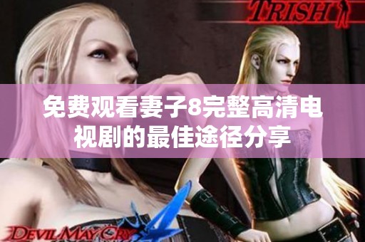 免费观看妻子8完整高清电视剧的最佳途径分享