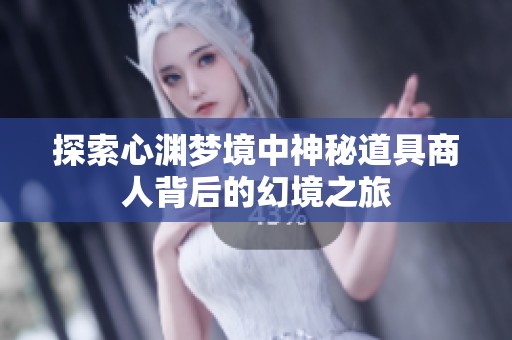 探索心渊梦境中神秘道具商人背后的幻境之旅