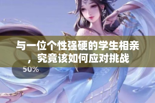 与一位个性强硬的学生相亲，究竟该如何应对挑战