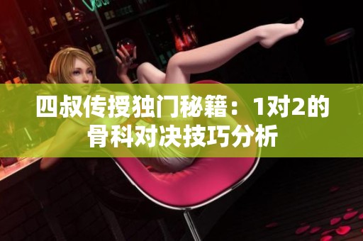 四叔传授独门秘籍：1对2的骨科对决技巧分析
