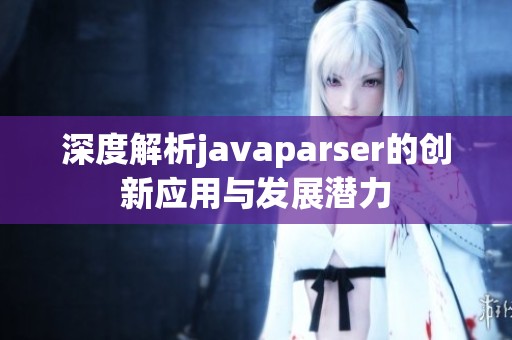 深度解析javaparser的创新应用与发展潜力