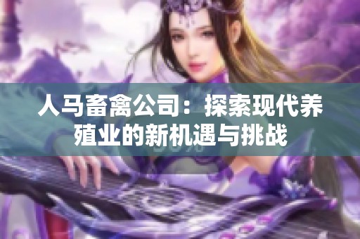 人马畜禽公司：探索现代养殖业的新机遇与挑战