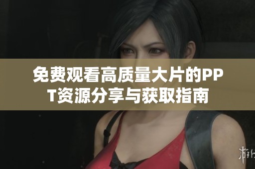 免费观看高质量大片的PPT资源分享与获取指南