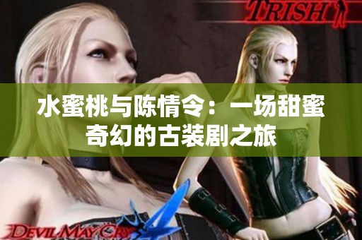 水蜜桃与陈情令：一场甜蜜奇幻的古装剧之旅