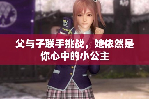 父与子联手挑战，她依然是你心中的小公主