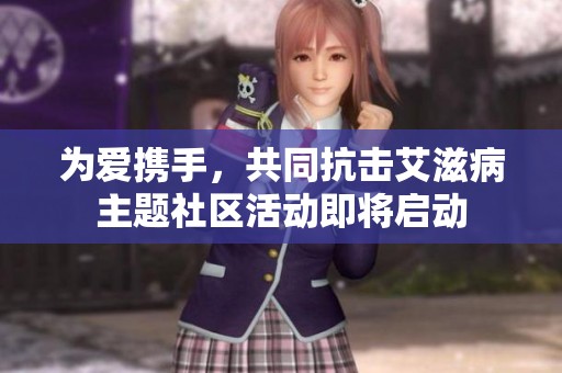 为爱携手，共同抗击艾滋病主题社区活动即将启动