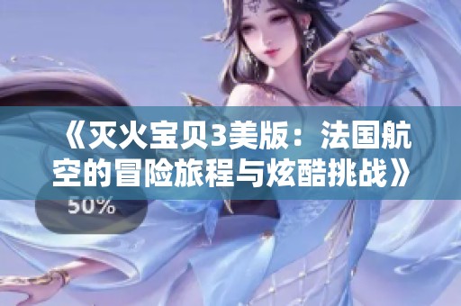 《灭火宝贝3美版：法国航空的冒险旅程与炫酷挑战》