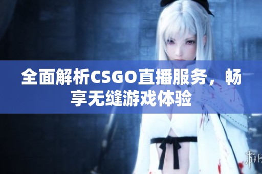 全面解析CSGO直播服务，畅享无缝游戏体验
