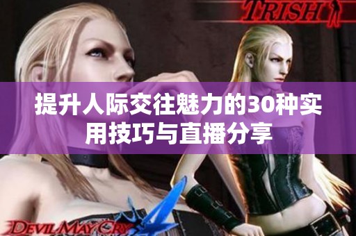 提升人际交往魅力的30种实用技巧与直播分享