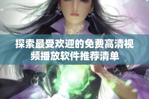 探索最受欢迎的免费高清视频播放软件推荐清单