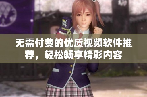 无需付费的优质视频软件推荐，轻松畅享精彩内容