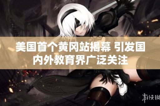 美国首个黄冈站揭幕 引发国内外教育界广泛关注