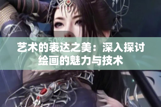 艺术的表达之美：深入探讨绘画的魅力与技术