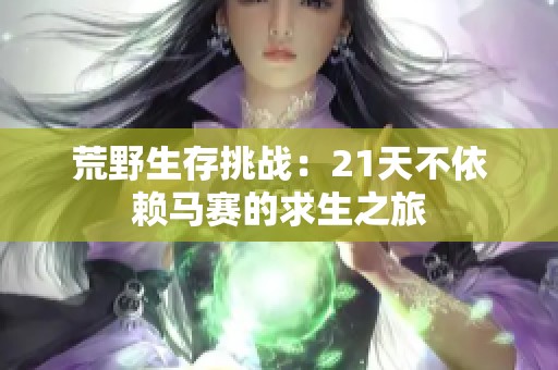 荒野生存挑战：21天不依赖马赛的求生之旅