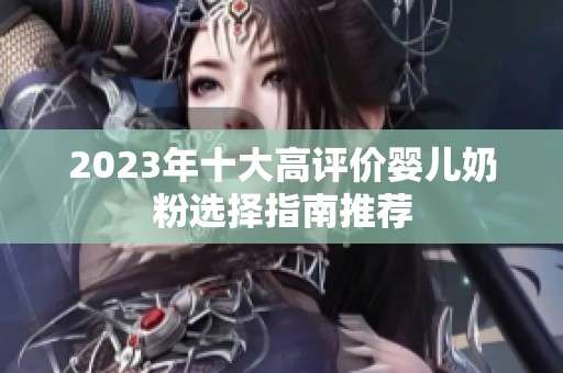 2023年十大高评价婴儿奶粉选择指南推荐