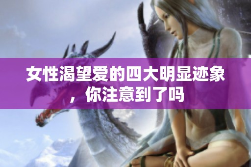 女性渴望爱的四大明显迹象，你注意到了吗