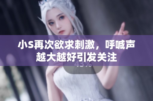 小S再次欲求刺激，呼喊声越大越好引发关注