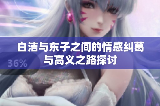 白洁与东子之间的情感纠葛与高义之路探讨
