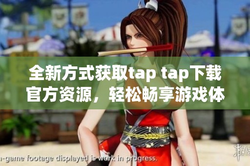 全新方式获取tap tap下载官方资源，轻松畅享游戏体验