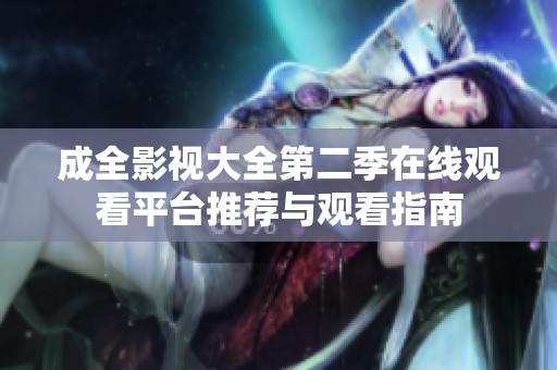 成全影视大全第二季在线观看平台推荐与观看指南